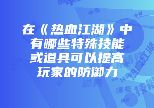 在《热血江湖》中有哪些特殊技能或道具可以提高玩家的防御力