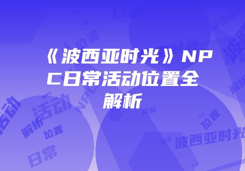 《波西亚时光》NPC日常活动位置全解析