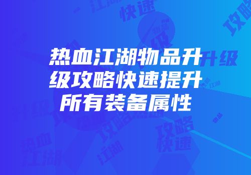 热血江湖物品升级攻略快速提升所有装备属性
