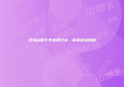 武当山脚下学术研讨会：落英剑法揭秘