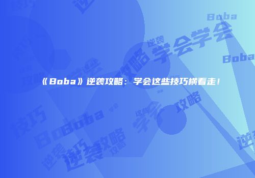 《Boba》逆袭攻略：学会这些技巧横着走！