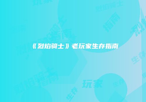 《烈焰骑士》老玩家生存指南