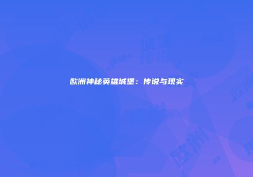 欧洲神秘英雄城堡：传说与现实