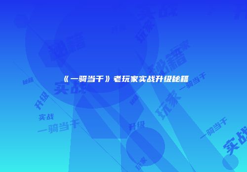 《一骑当千》老玩家实战升级秘籍