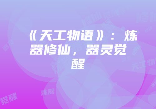 《天工物语》：炼器修仙，器灵觉醒