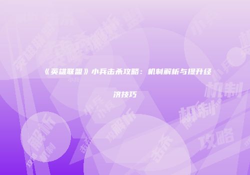 《英雄联盟》小兵击杀攻略：机制解析与提升经济技巧