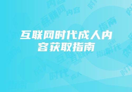 互联网时代成人内容获取指南