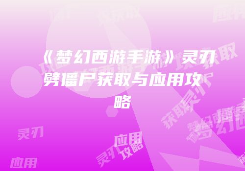 《梦幻西游手游》灵刃劈僵尸获取与应用攻略