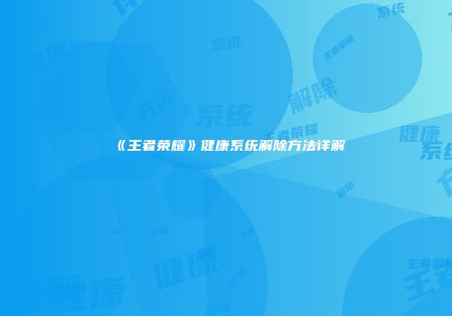 《王者荣耀》健康系统解除方法详解