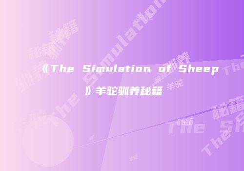 《The Simulation of Sheep》羊驼驯养秘籍