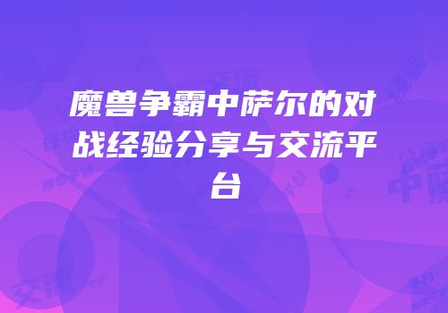 魔兽争霸中萨尔的对战经验分享与交流平台