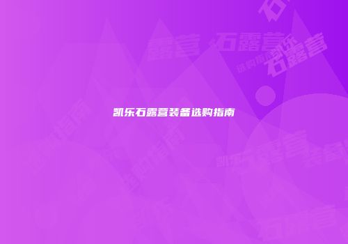 凯乐石露营装备选购指南