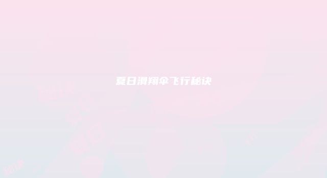 夏日滑翔伞飞行秘诀