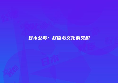日本公卿：权臣与文化的交织