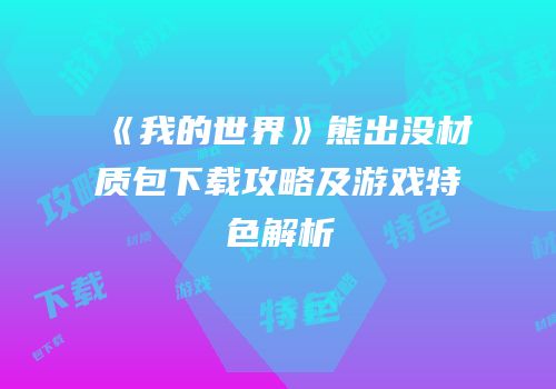 《我的世界》熊出没材质包下载攻略及游戏特色解析