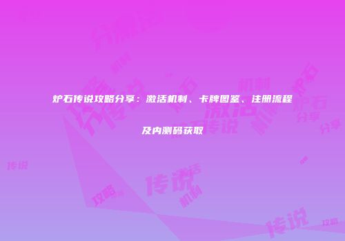炉石传说攻略分享：激活机制、卡牌图鉴、注册流程及内测码获取