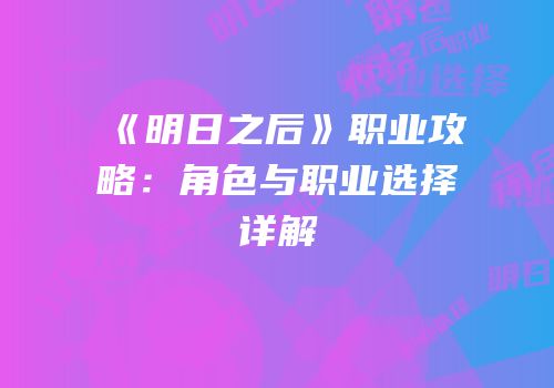 《明日之后》职业攻略：角色与职业选择详解