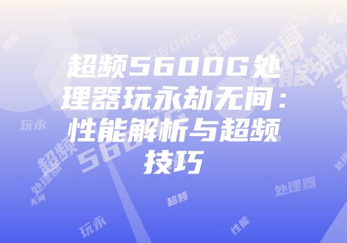 超频5600G处理器玩永劫无间：性能解析与超频技巧