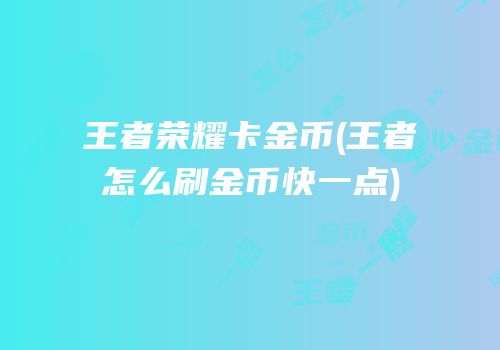 王者荣耀卡金币(王者怎么刷金币快一点)