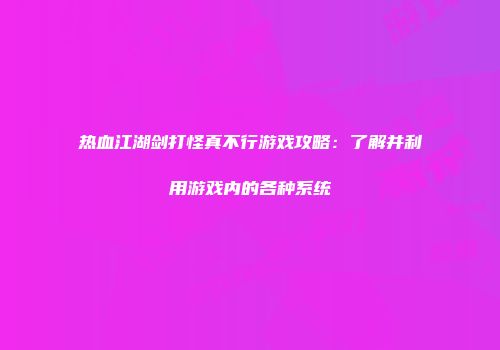 热血江湖剑打怪真不行游戏攻略：了解并利用游戏内的各种系统