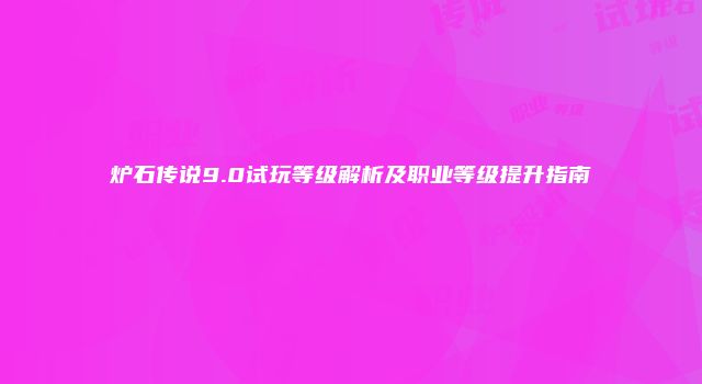炉石传说9.0试玩等级解析及职业等级提升指南