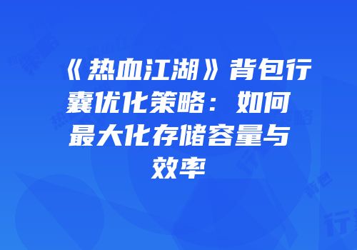 《热血江湖》背包行囊优化策略：如何最大化存储容量与效率