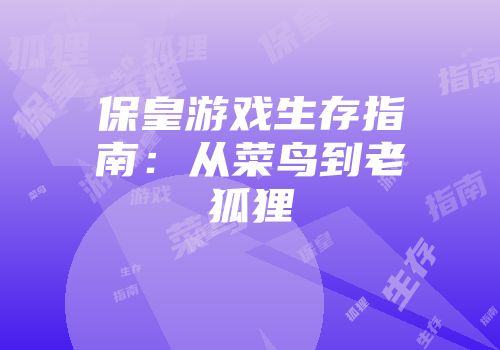 保皇游戏生存指南：从菜鸟到老狐狸