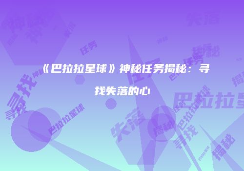 《巴拉拉星球》神秘任务揭秘：寻找失落的心