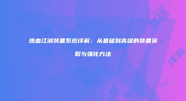 热血江湖装备系统详解：从基础到高级的装备获取与强化方法