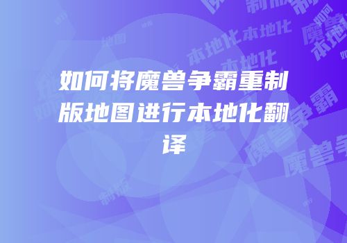 如何将魔兽争霸重制版地图进行本地化翻译