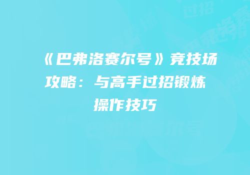 《巴弗洛赛尔号》竞技场攻略:与高手过招锻炼操作技巧