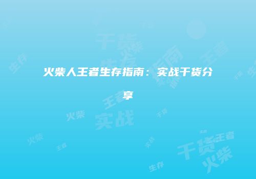 火柴人王者生存指南：实战干货分享