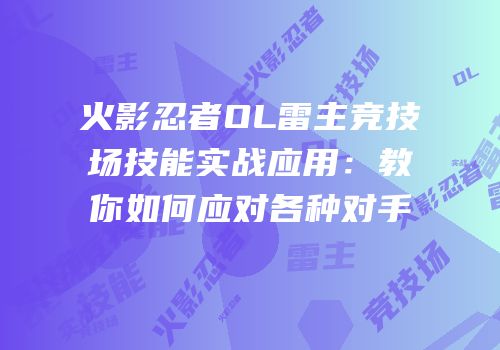 火影忍者OL雷主竞技场技能实战应用：教你如何应对各种对手