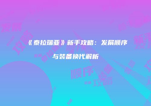 《泰拉瑞亚》新手攻略：发展顺序与装备换代解析