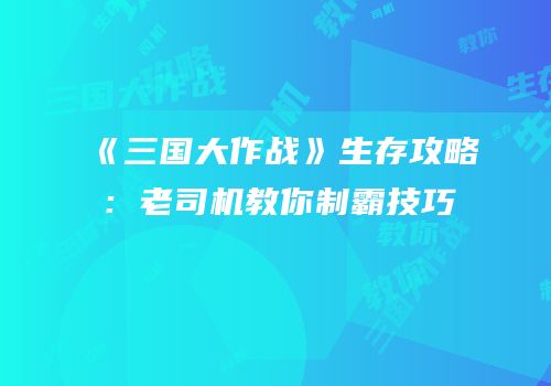 《三国大作战》生存攻略：老司机教你制霸技巧