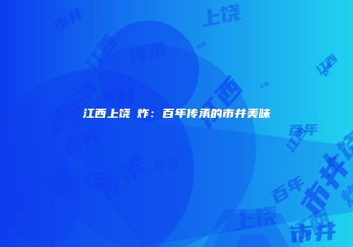江西上饶囍炸：百年传承的市井美味