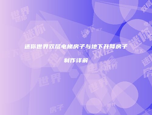 迷你世界双层电梯房子与地下升降房子制作详解