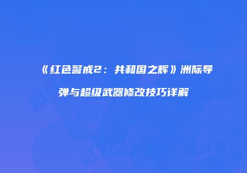 《红色警戒2：共和国之辉》洲际导弹与超级武器修改技巧详解