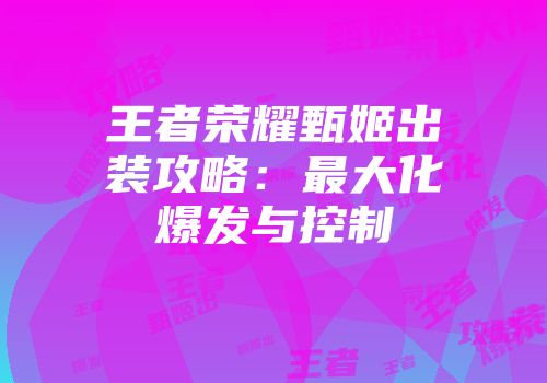 王者荣耀甄姬出装攻略：最大化爆发与控制