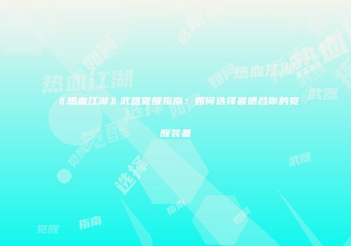 《热血江湖》武器觉醒指南：如何选择最适合你的觉醒装备