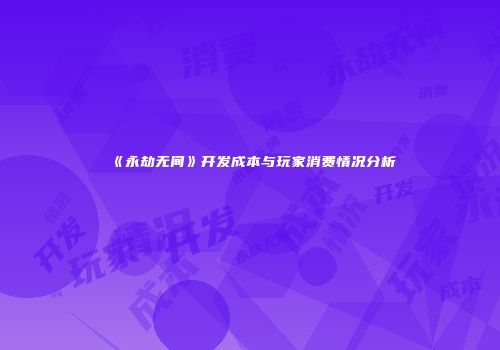 《永劫无间》开发成本与玩家消费情况分析