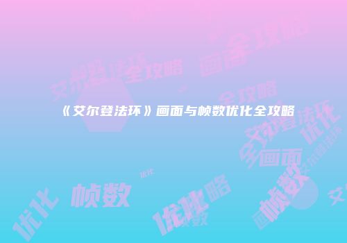 《艾尔登法环》画面与帧数优化全攻略