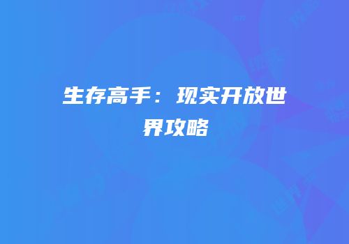 生存高手：现实开放世界攻略