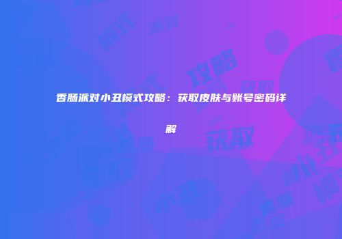 香肠派对小丑模式攻略：获取皮肤与账号密码详解