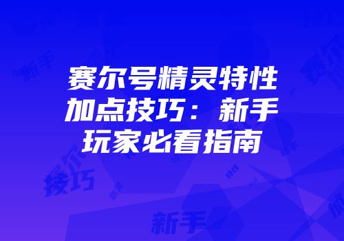 赛尔号精灵特性加点技巧：新手玩家必看指南