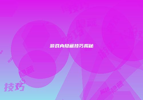 游戏内隐藏技巧揭秘