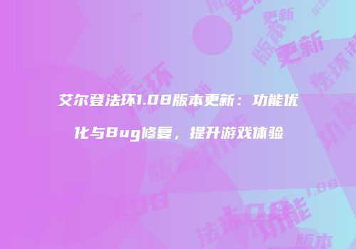 艾尔登法环1.08版本更新：功能优化与Bug修复，提升游戏体验