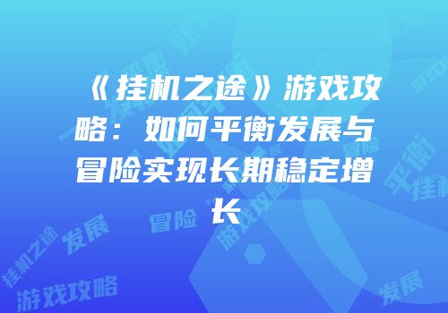 《挂机之途》游戏攻略：如何平衡发展与冒险实现长期稳定增长