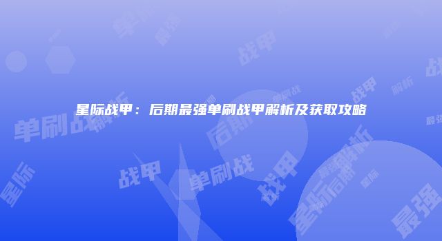 星际战甲：后期最强单刷战甲解析及获取攻略