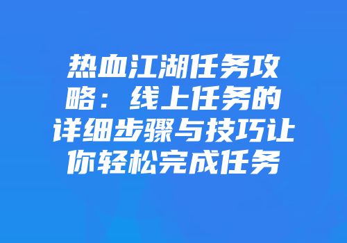 热血江湖任务攻略：线上任务的详细步骤与技巧让你轻松完成任务